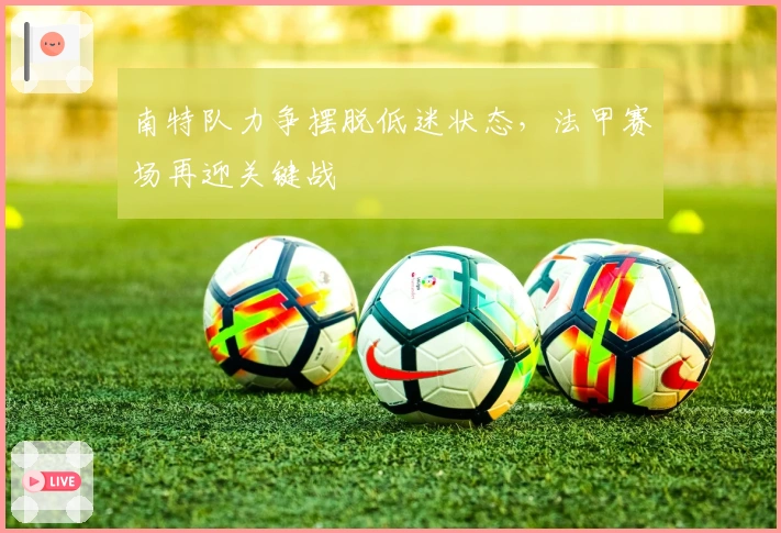 南特队力争摆脱低迷状态，法甲赛场再迎关键战