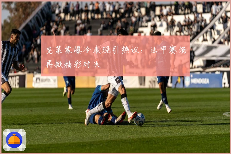 克莱蒙爆冷表现引热议，法甲赛场再掀精彩对决