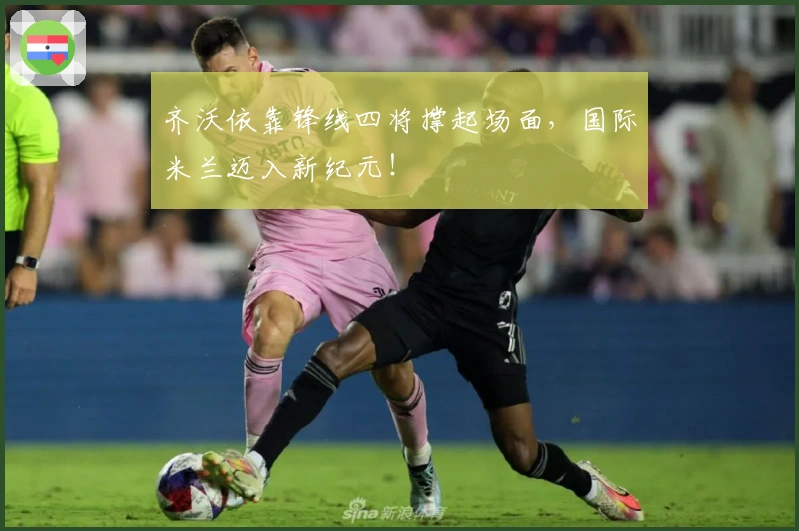 齐沃依靠锋线四将撑起场面，国际米兰迈入新纪元！