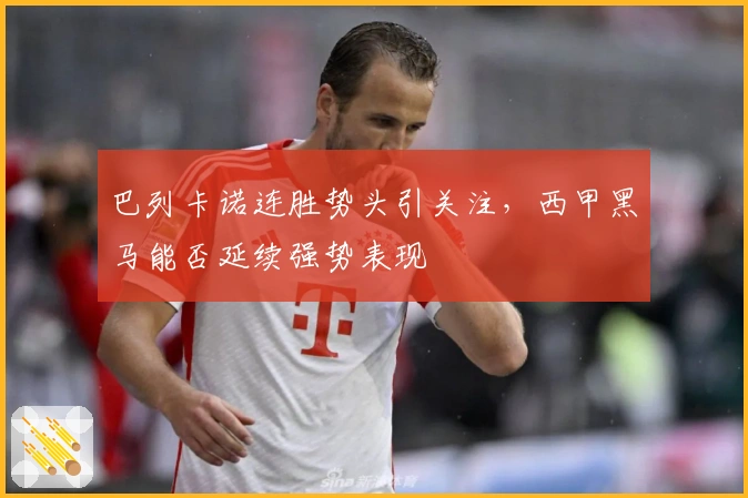 巴列卡诺连胜势头引关注，西甲黑马能否延续强势表现