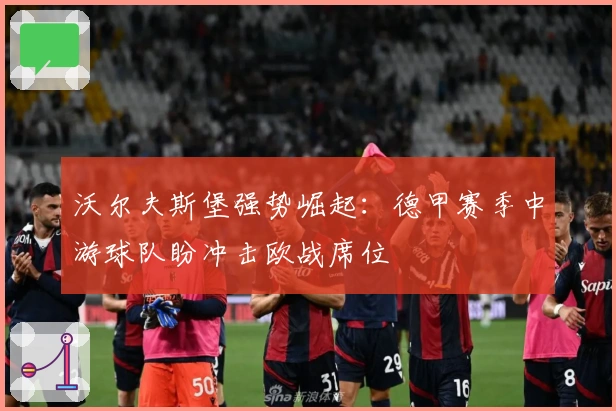 沃尔夫斯堡强势崛起：德甲赛季中游球队盼冲击欧战席位