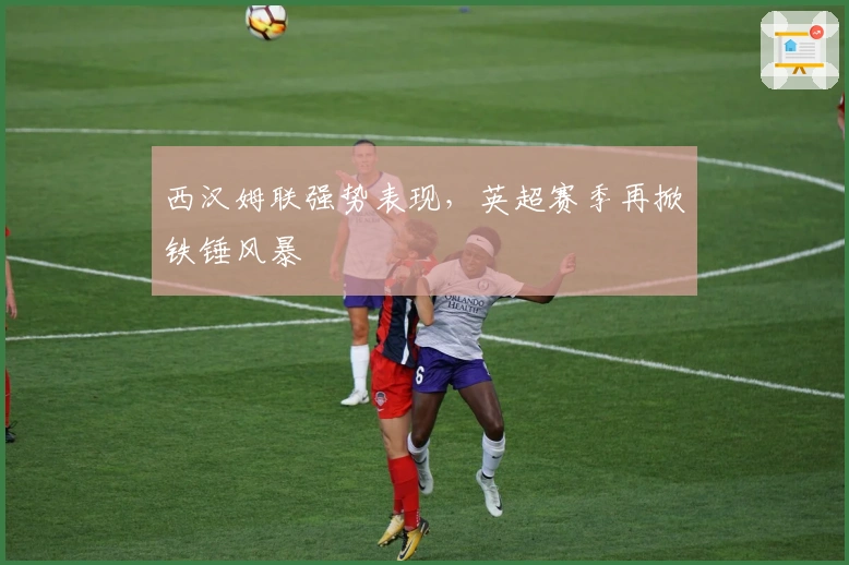 西汉姆联强势表现，英超赛季再掀铁锤风暴