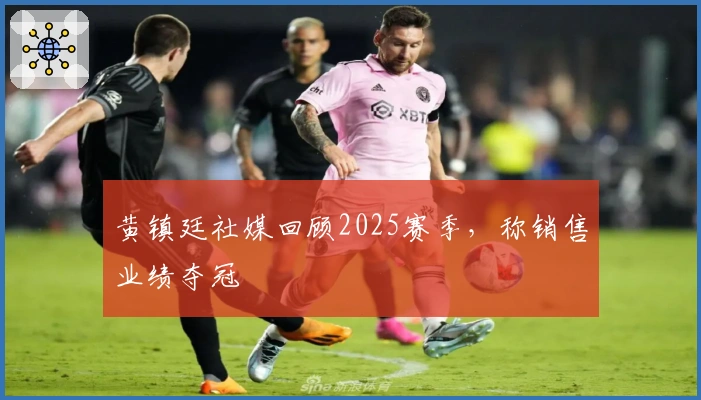 黄镇廷社媒回顾2025赛季，称销售业绩夺冠