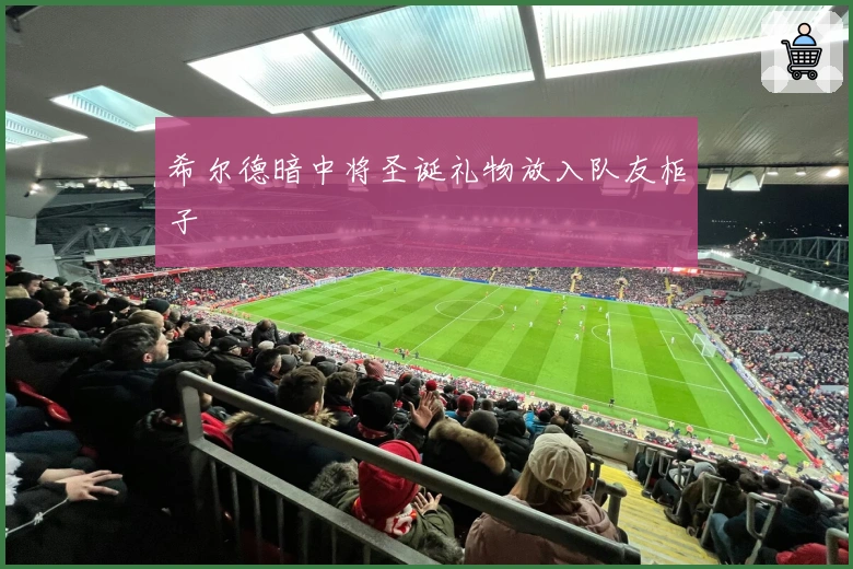 希尔德暗中将圣诞礼物放入队友柜子