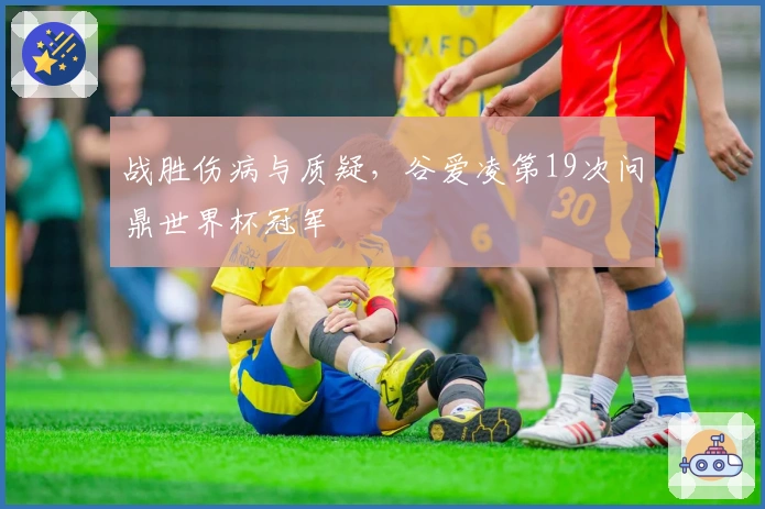 战胜伤病与质疑，谷爱凌第19次问鼎世界杯冠军