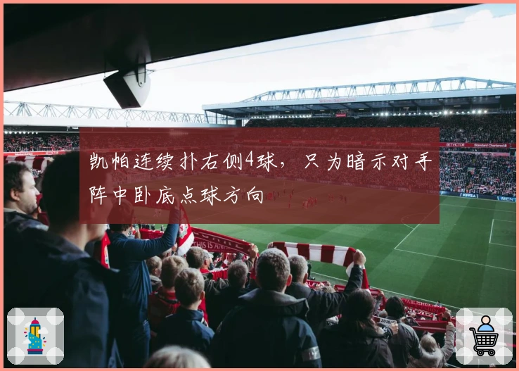 凯帕连续扑右侧4球，只为暗示对手阵中卧底点球方向