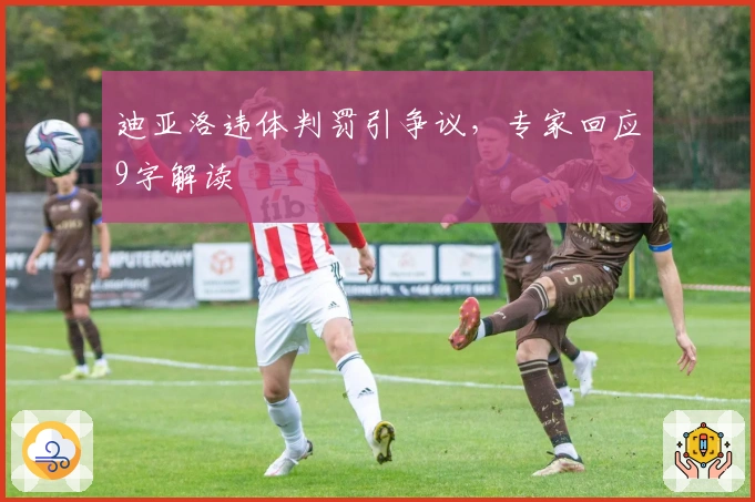 迪亚洛违体判罚引争议，专家回应9字解读