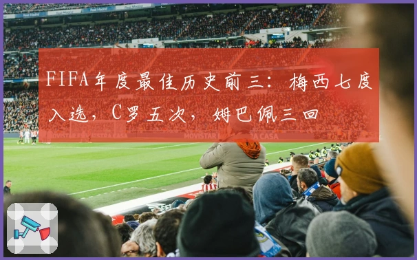 FIFA年度最佳历史前三：梅西七度入选，C罗五次，姆巴佩三回