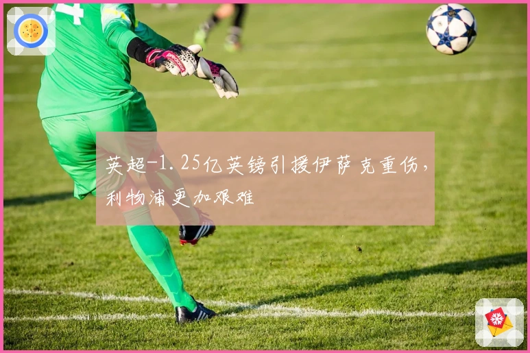 英超-1.25亿英镑引援伊萨克重伤，利物浦更加艰难